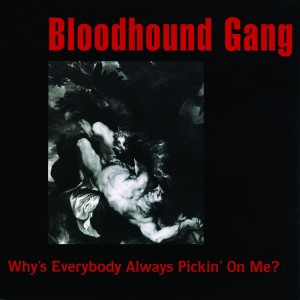 3 Why’s Everybody Always Pickin’ on Me by Bloodhound Gang